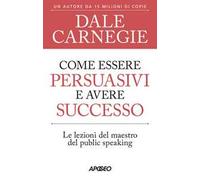 Come essere persuasivi e avere successo. Le lezioni del maestro del public speaking