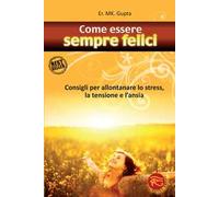 Come essere sempre felici. Consigli per allontanare lo stress, la tensione e l'ansia