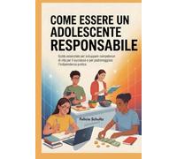 COME ESSERE UN ADOLESCENTE RESPONSABILE: Guida essenziale per sviluppare competenze di vita per il successo e per padroneggiare l'indipendenza pratica
