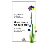 Come Essere Un Buon Capo. Il Manager Tra Crisi Di Valori E Formazione - 2010