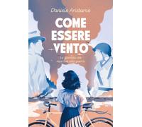 Come essere vento. La giornata che mise fine alla guerra - Aristarco Daniele
