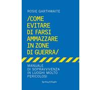 Come evitare di farsi ammazzare in zone di guerra. Manuale di sopravvivenza in luoghi molto pericolosi