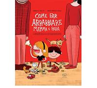 Come far arrabbiare mamma e papà. Il primo libro che vi svela i trucchi per raggiungere il massimo punteggio nell'arte di irritare gli adulti. Ediz. a colori