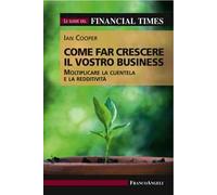 Come far crescere il vostro business. Moltiplicare la clientela e la redditività. Le guide del Financial Times