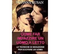 Come far impazzire un uomo a letto: Come aumentare il desiderio sessuale in un uomo; Come sedurre un uomo a letto