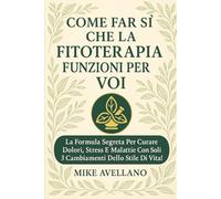 COME FAR SÌ CHE LA FITOTERAPIA FUNZIONI PER VOI: La formula segreta per curare dolori, stress e malattie con soli 3 cambiamenti dello stile di vita!