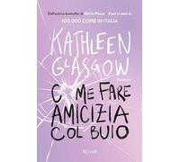Libri Kathleen Glasgow - Come Fare Amicizia Col Buio