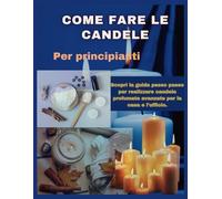 COME FARE CANDELE PER PRINCIPIANTI: Scopri la guida passo passo per realizzare candele profumate avanzate per il lavoro e la casa.