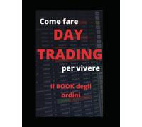 Come fare DAY TRADING per vivere - il book degli ordini: Tecniche semplici, efficaci, di successo - con esempi pratici e reali