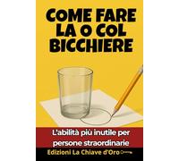 COME FARE LA O COL BICCHIERE: L’abilità più inutile per persone straordinarie
