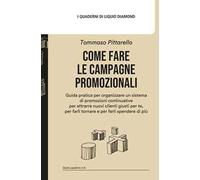 Come fare le campagne promozionali. Guida pratica per organizzare un sistema di promozioni continuative per attrarre nuovi clienti giusti per te, per farli tornare e per farli spendere di più