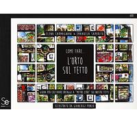 Come fare... l'orto sul tetto. Guida per coltivare ortaggi a «metro zero» sui nostri tetti