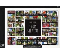 Come fare... l'orto sul tetto. Guida per coltivare ortaggi a «metro zero» sui nostri tetti