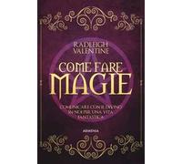Come fare magie. Comunicare con il divino in noi per una vita fantastica