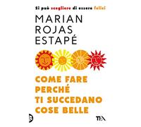 Come fare perché ti succedano cose belle. Si può scegliere di essere felici