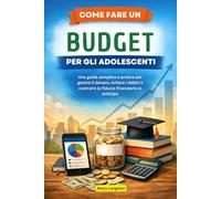 COME FARE UN BUDGET PER GLI ADOLESCENTI: Una guida semplice e pratica per gestire il denaro, evitare i debiti e costruire la fiducia finanziaria in anticipo