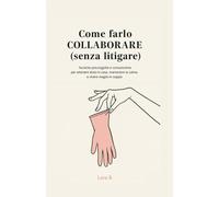 Come farlo collaborare (senza litigare): Tecniche psicologiche e comunicative per ottenere aiuto in casa, mantenere la calma e vivere meglio in coppia