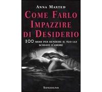 Come farlo impazzire di desiderio. 100 modi per rendere il tuo lui schiavo d'amore