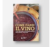 Come farsi il vino. Con metodo convenzionale, biologico, vegano