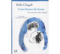 Come fiamma che brucia. Io, la mia vita e Marc Chagall