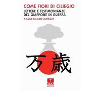Come fiori di ciliegio. Lettere e testimonianze del Giappone in guerra