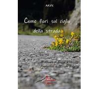 Come fiori sul ciglio della strada. Antologia di racconti e poesie