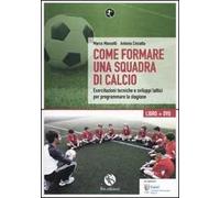 Come formare una squadra di calcio. Esercitazioni tecniche e sviluppi tattici per programmare la stagione. Con DVD