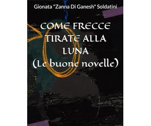 COME FRECCE TIRATE ALLA LUNA: (Le buone novelle)