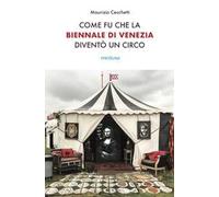 Come fu che la Biennale di Venezia diventò un circo. Le metamorfosi dell'aura e i giochi di potere nell'arte contemporanea