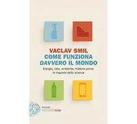Libri Vaclav Smil - Come Funziona Davvero Il Mondo. Energia, Cibo, Ambiente, Mat
