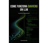 Come funziona davvero un LLM: La guida per programmatori