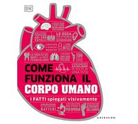 Come funziona il corpo umano. I fatti spiegati visivamente. Ediz. a colori