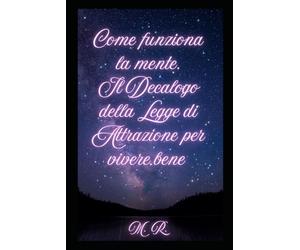 Come funziona la mente. Il Decalogo della Legge di Attrazione per vivere bene