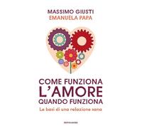 COME FUNZIONA L'AMORE QUANDO FUNZIONA. LE BASI DI UNA RELAZIONE SANA - GIUSTI