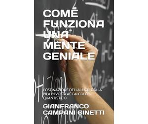 COME FUNZIONA UNA MENTE GENIALE: L'OSTINAZIONE DELLA LUCE: DALLA PILA DI VOLTA AL CALCOLO QUANTISTICO