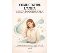 COME GESTIRE L’ANSIA SENZA PEGGIORARLA: GUIDA PRATICA PER RICONOSCERE I SEGNALI, EVITARE GLI ERRORI PIÙ COMUNI E RITROVARE PIÙ STABILITÀ NEI MOMENTI DIFFICILI