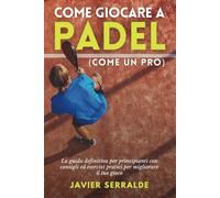 Come giocare a PADEL (come un pro): La guida definitiva per principianti con consigli ed esercizi pratici per migliorare il tuo gioco