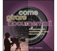 Come girare documentari. Il manuale per realizzare un vero documentario