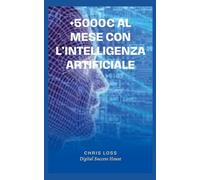 Come Guadagnare con L'Intelligenza Artificiale: Strategie Vincenti per fare +5000 Euro al Mese con il Segreto dell' Intelligenza Artificiale