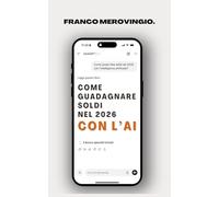 Come guadagnare soldi nel 2026 con l'AI: Le nuove opportunità per fare soldi online con l’Intelligenza Artificiale (prima che lo facciano tutti)