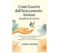 Come Guarire dall’Attaccamento Ansioso - Quaderno di Lavoro: Una Guida per Costruire Relazioni Sicure, Superare la Codipendenza e Trasformare il Tuo Stile di Attaccamento