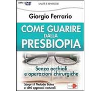 Come guarire dalla presbiopia. Liberati dagli occhiali e dagli interventi chirurgici. Con DVD