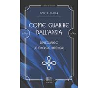 Come guarire dall'ansia, risvegliando le energie interiori - Scher Amy B.