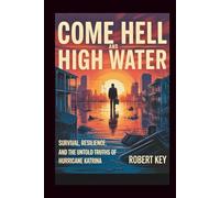 Come Hell And High Water: Survival, Resilience, And The Untold Truths Of Hurricane Katrina