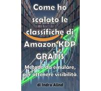 COME HO SCALATO LE CLASSIFICHE DI AMAZON KDP GRATIS (metodo da emulare,strategie amazon,classifiche libri,algoritmo,categorie,self publishing,amazon KDP): Metodo da emulare per ottenere visibilità.