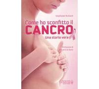 Come ho sconfitto il cancro. Una storia vera