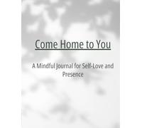 Come Home to You: A Mindful Journal for Self-Love and Presence