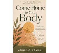 Come Home to Your Body: A Somatic Guide to Healing From the Inside Out: For everyone who understood the wound - and still couldn’t let it go: 11 chapters, 11 practices, Science you can feel.