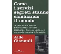Come i servizi segreti stanno cambiando il mondo. Le strutture e le tecniche di nuovissima generazione al servizio delle guerre tradizionali, economiche, cognitive, informatiche