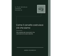 Come il cervello costruisce ciò che siamo: Alla scoperta dei meccanismi che costruiscono la nostra identità